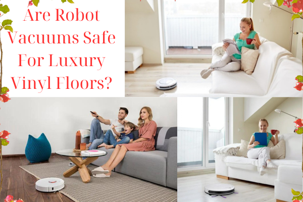 Are Robot Vacuums Safe For Luxury Vinyl Floors?